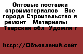 Оптовые поставки стройматериалов - Все города Строительство и ремонт » Материалы   . Тверская обл.,Удомля г.